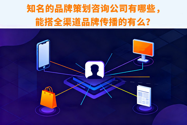 知名的品牌策划咨询公司有哪些，能搭全渠道品牌传播的有么？