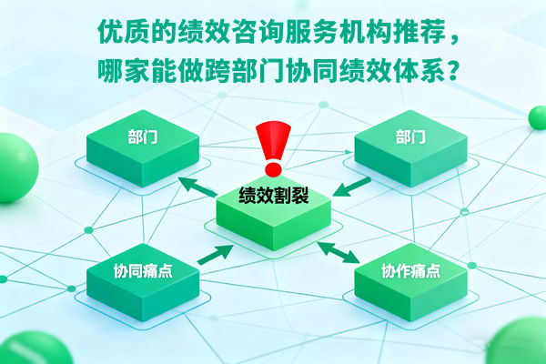 优质的绩效咨询服务机构推荐，哪家能做跨部门协同绩效体系？
