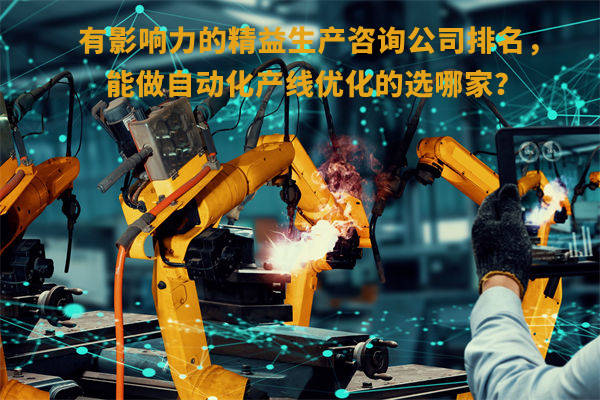 有影响力的精益生产咨询公司排名，能做自动化产线优化的选哪家？
